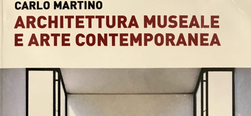 Architettura museale e arte contemporanea: il saggio di Carlo Martino ad Aurora Libri
