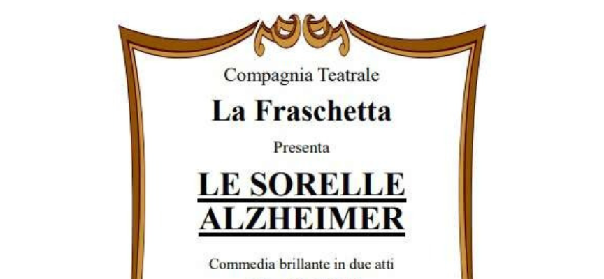 La Compagnia Teatrale Amatoriale “La Fraschetta” di Bucine (AR) è lieta di presentare: LE SORELLE ALZHEIMER