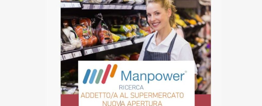 Manpower ricerca vari profili da inserire in supermercato di nuova apertura ad Arezzo